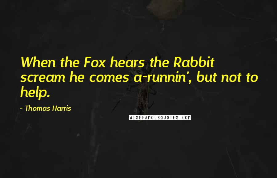 Thomas Harris Quotes: When the Fox hears the Rabbit scream he comes a-runnin', but not to help.