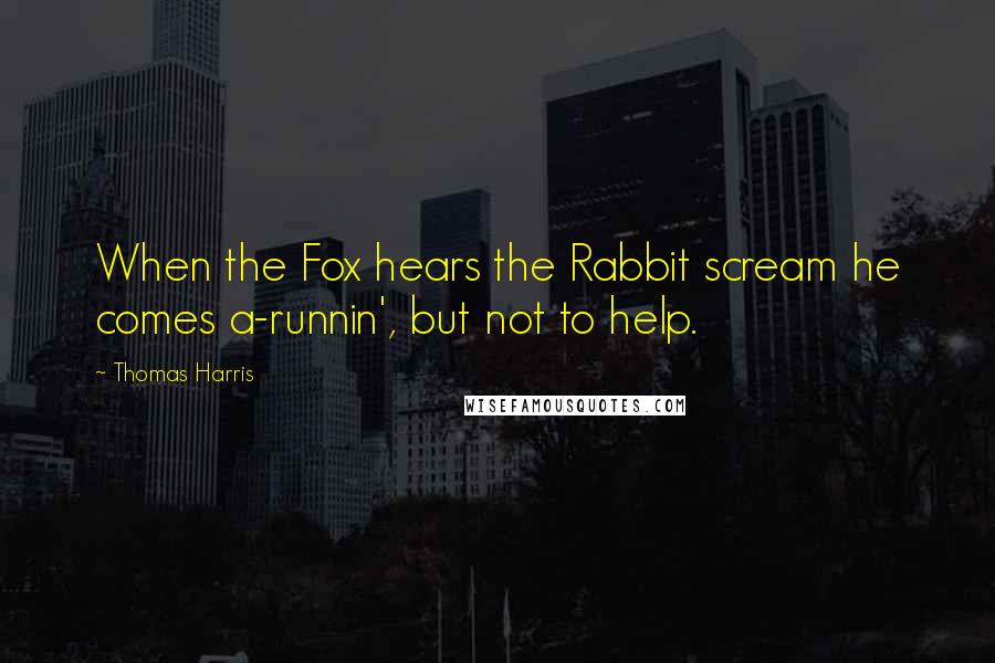 Thomas Harris Quotes: When the Fox hears the Rabbit scream he comes a-runnin', but not to help.