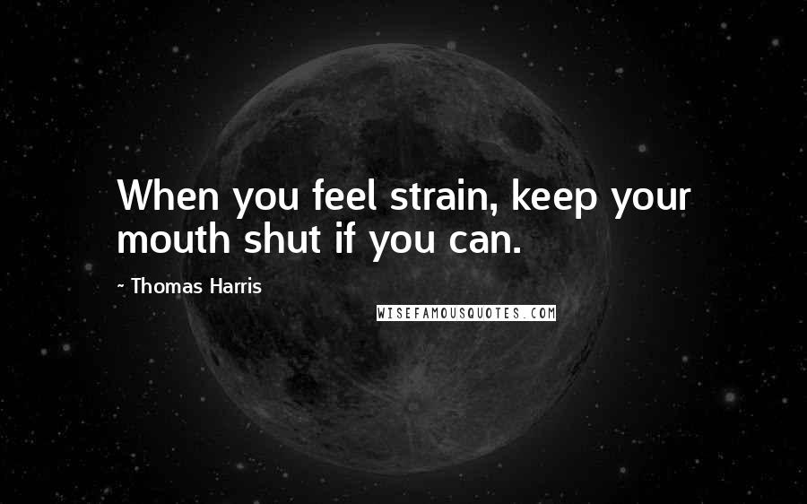 Thomas Harris Quotes: When you feel strain, keep your mouth shut if you can.
