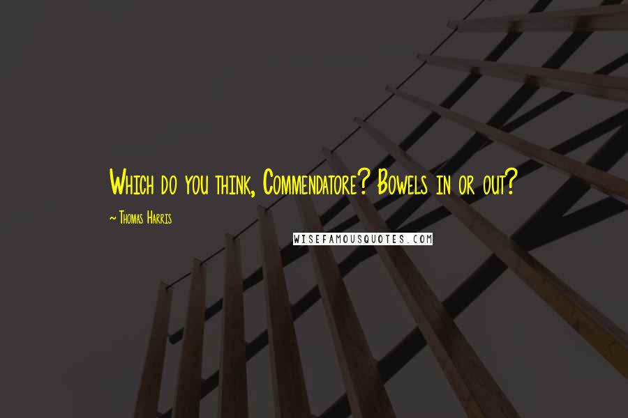 Thomas Harris Quotes: Which do you think, Commendatore? Bowels in or out?