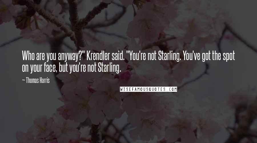 Thomas Harris Quotes: Who are you anyway?" Krendler said. "You're not Starling. You've got the spot on your face, but you're not Starling.