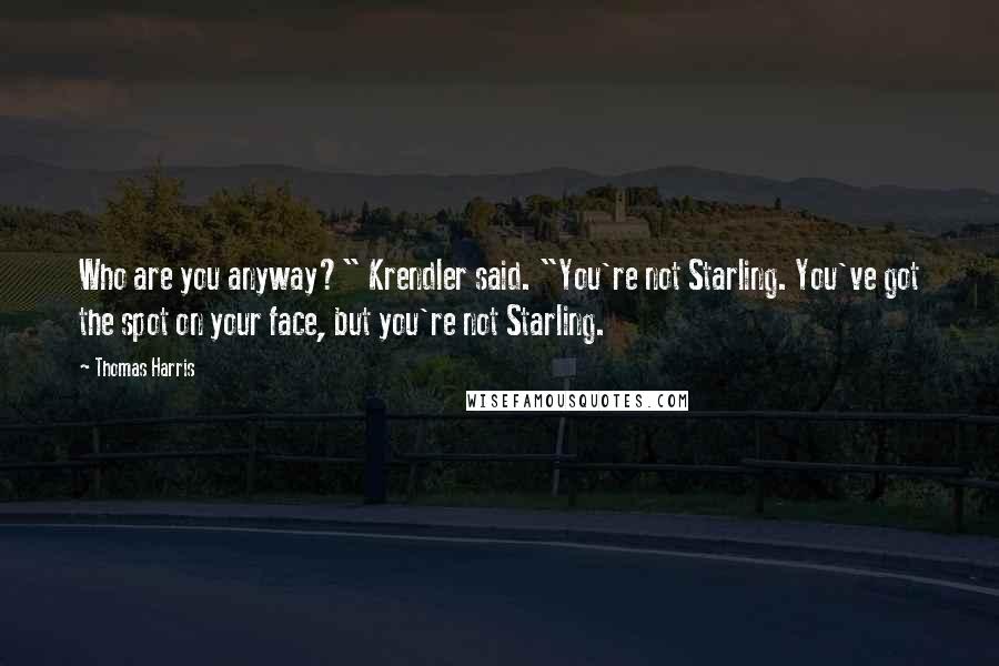 Thomas Harris Quotes: Who are you anyway?" Krendler said. "You're not Starling. You've got the spot on your face, but you're not Starling.