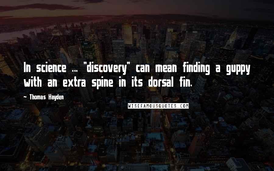 Thomas Hayden Quotes: In science ... "discovery" can mean finding a guppy with an extra spine in its dorsal fin.