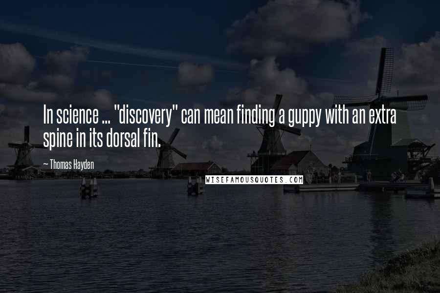 Thomas Hayden Quotes: In science ... "discovery" can mean finding a guppy with an extra spine in its dorsal fin.