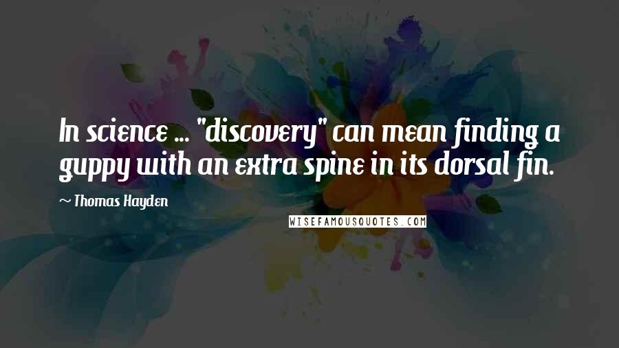 Thomas Hayden Quotes: In science ... "discovery" can mean finding a guppy with an extra spine in its dorsal fin.