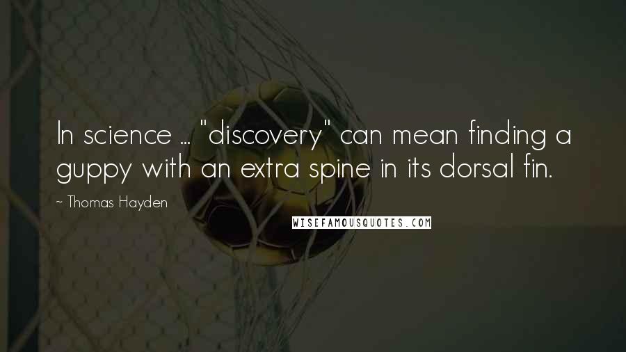 Thomas Hayden Quotes: In science ... "discovery" can mean finding a guppy with an extra spine in its dorsal fin.