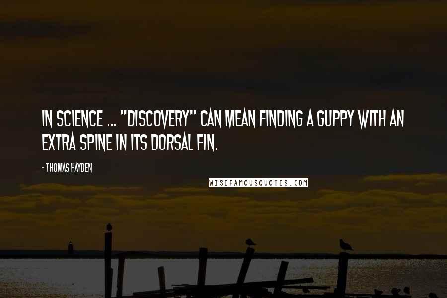 Thomas Hayden Quotes: In science ... "discovery" can mean finding a guppy with an extra spine in its dorsal fin.