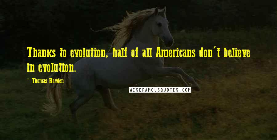 Thomas Hayden Quotes: Thanks to evolution, half of all Americans don't believe in evolution.