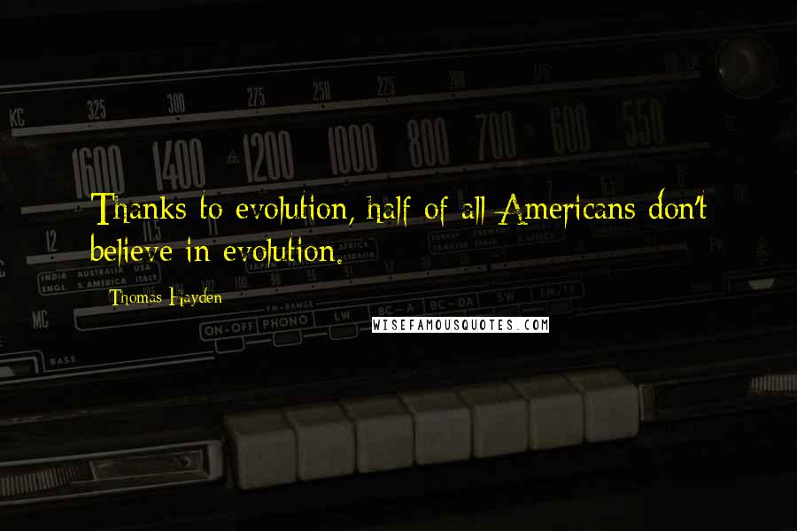 Thomas Hayden Quotes: Thanks to evolution, half of all Americans don't believe in evolution.