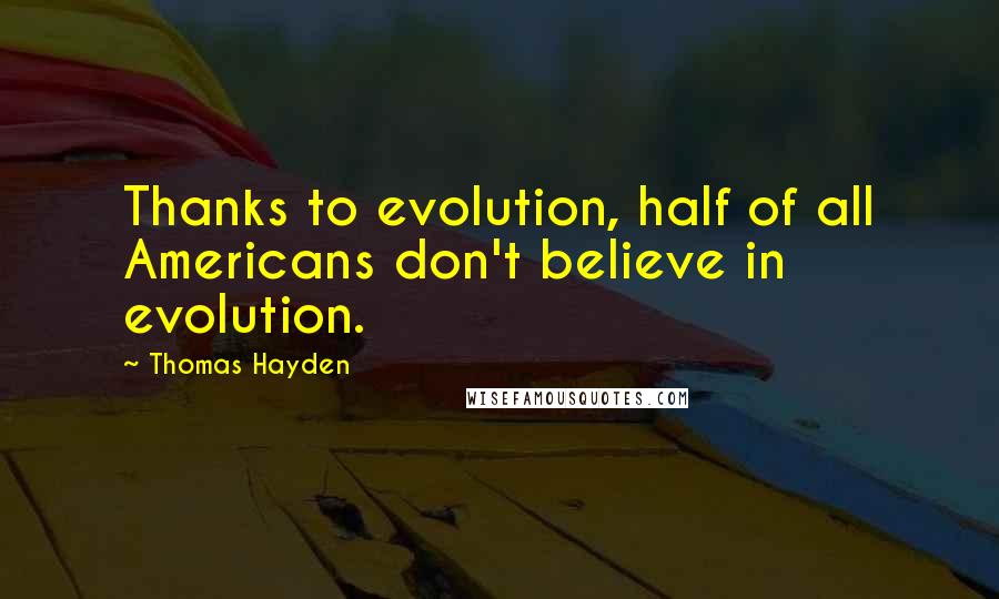 Thomas Hayden Quotes: Thanks to evolution, half of all Americans don't believe in evolution.