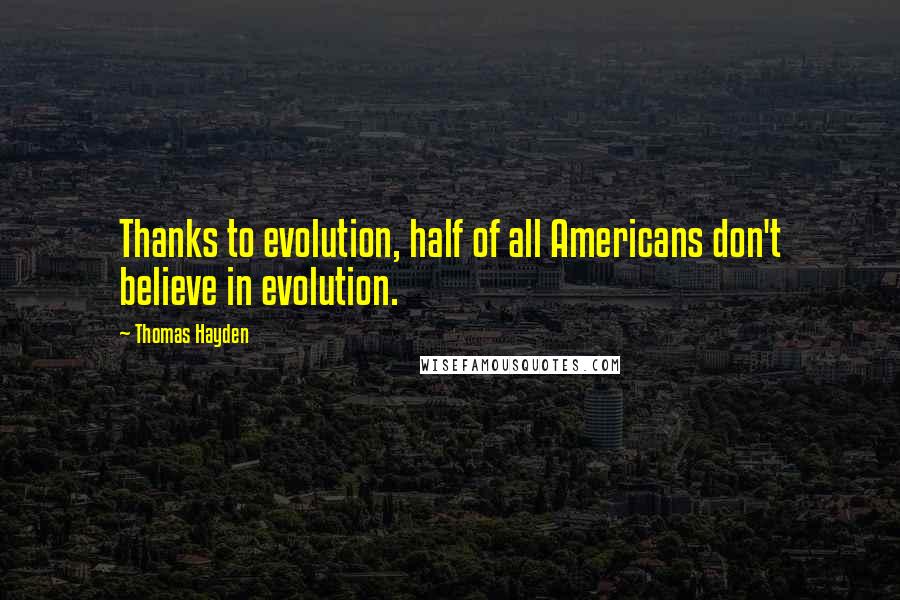 Thomas Hayden Quotes: Thanks to evolution, half of all Americans don't believe in evolution.