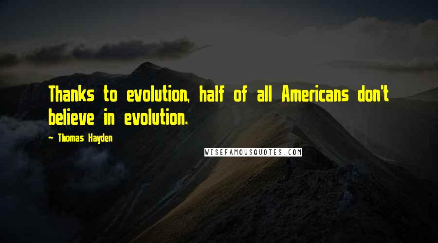 Thomas Hayden Quotes: Thanks to evolution, half of all Americans don't believe in evolution.