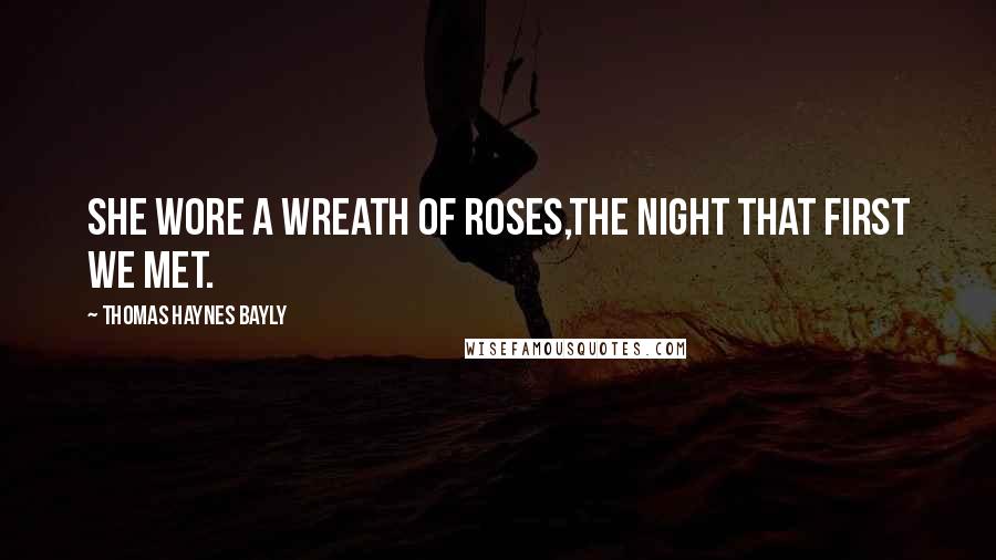 Thomas Haynes Bayly Quotes: She wore a wreath of roses,The night that first we met.