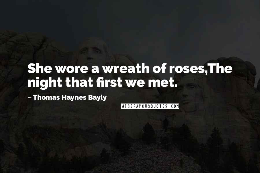 Thomas Haynes Bayly Quotes: She wore a wreath of roses,The night that first we met.