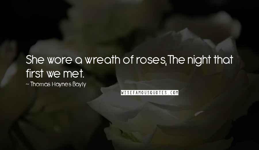 Thomas Haynes Bayly Quotes: She wore a wreath of roses,The night that first we met.