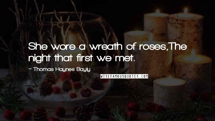 Thomas Haynes Bayly Quotes: She wore a wreath of roses,The night that first we met.