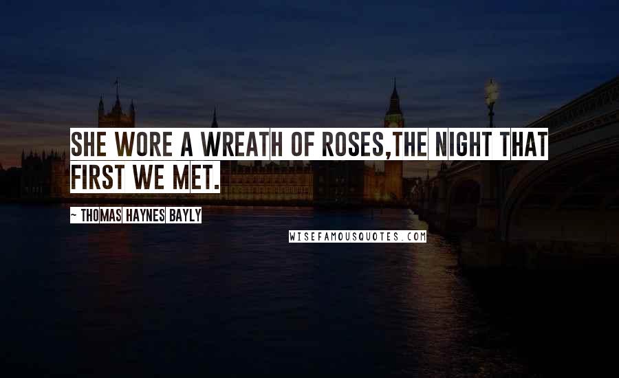 Thomas Haynes Bayly Quotes: She wore a wreath of roses,The night that first we met.