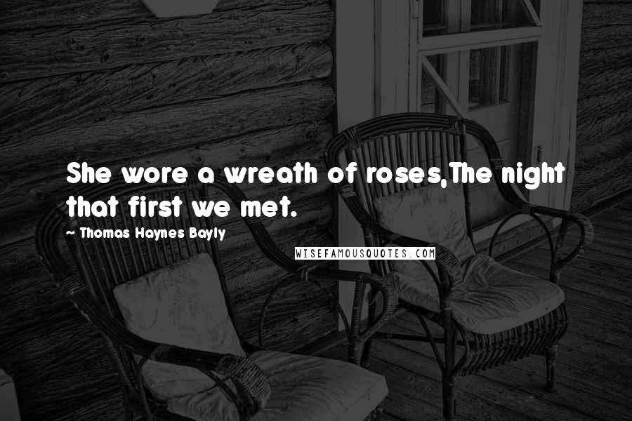 Thomas Haynes Bayly Quotes: She wore a wreath of roses,The night that first we met.