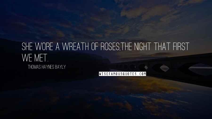 Thomas Haynes Bayly Quotes: She wore a wreath of roses,The night that first we met.