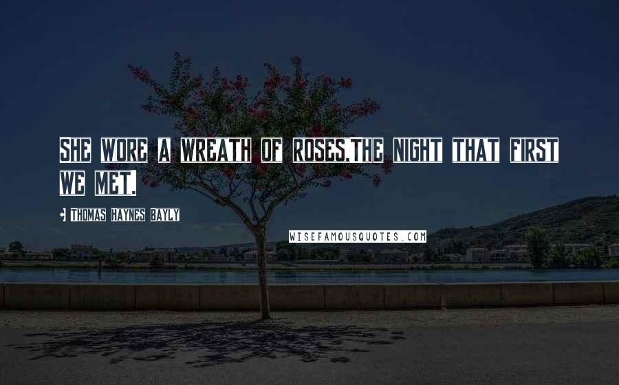 Thomas Haynes Bayly Quotes: She wore a wreath of roses,The night that first we met.