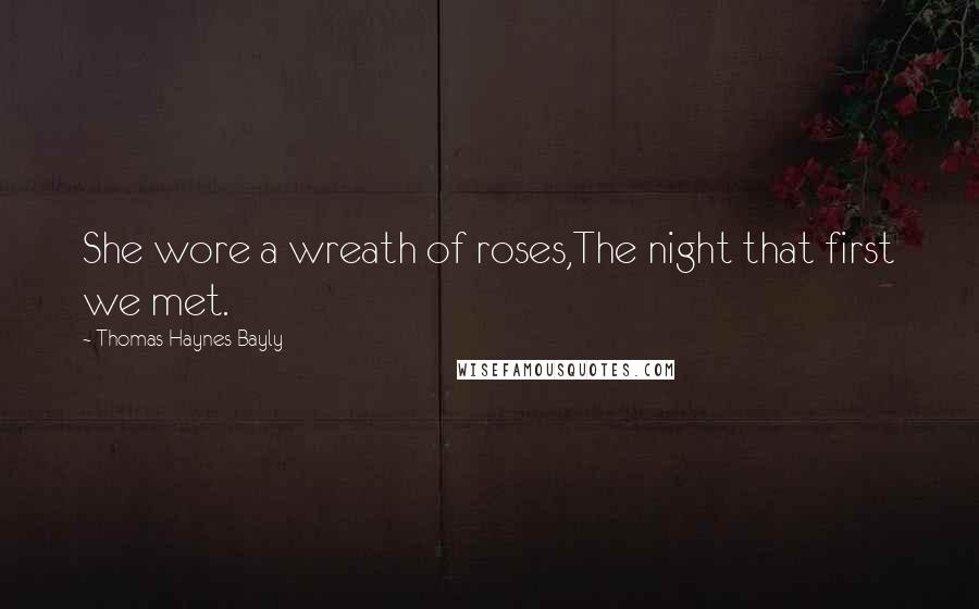 Thomas Haynes Bayly Quotes: She wore a wreath of roses,The night that first we met.