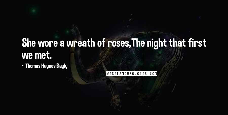 Thomas Haynes Bayly Quotes: She wore a wreath of roses,The night that first we met.