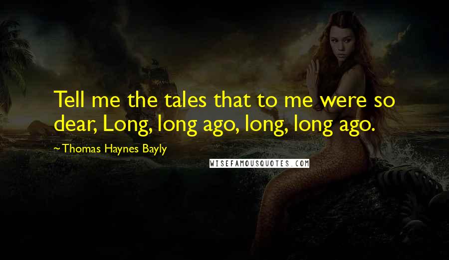 Thomas Haynes Bayly Quotes: Tell me the tales that to me were so dear, Long, long ago, long, long ago.