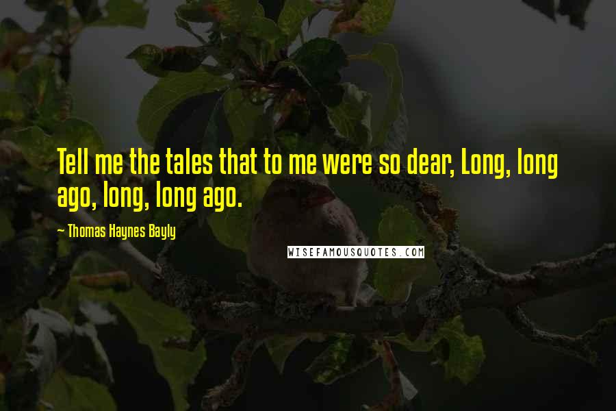 Thomas Haynes Bayly Quotes: Tell me the tales that to me were so dear, Long, long ago, long, long ago.