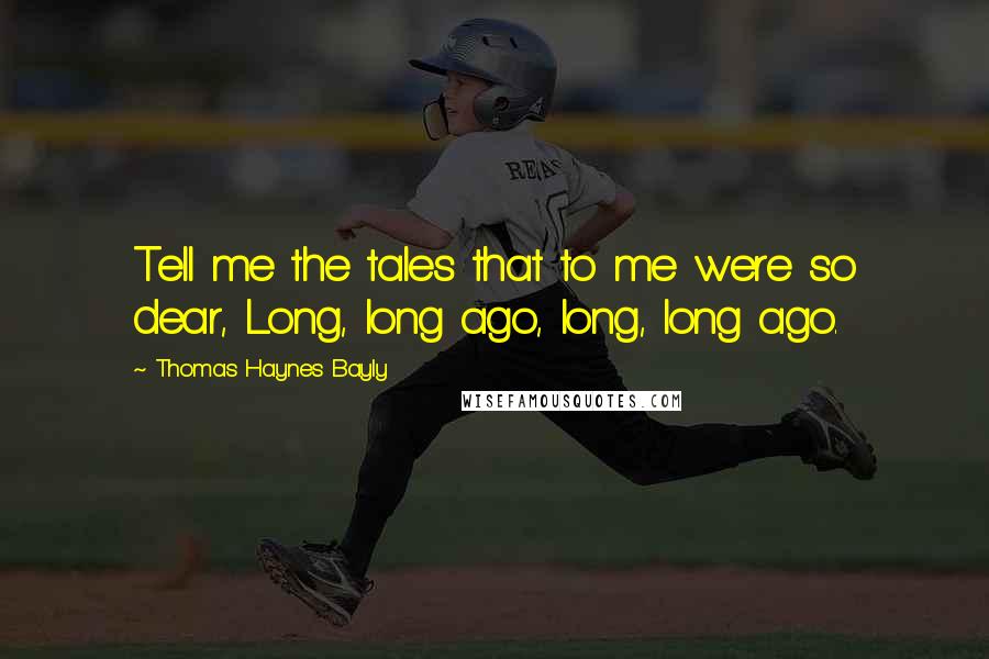 Thomas Haynes Bayly Quotes: Tell me the tales that to me were so dear, Long, long ago, long, long ago.