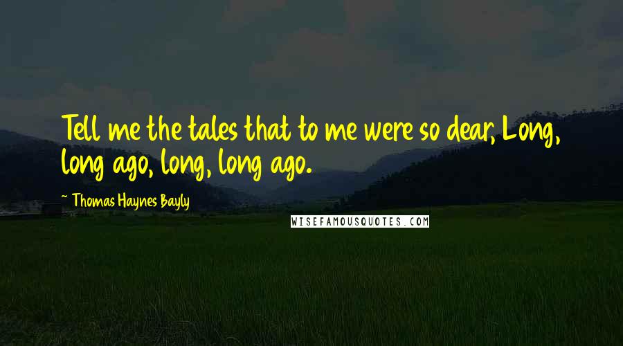Thomas Haynes Bayly Quotes: Tell me the tales that to me were so dear, Long, long ago, long, long ago.