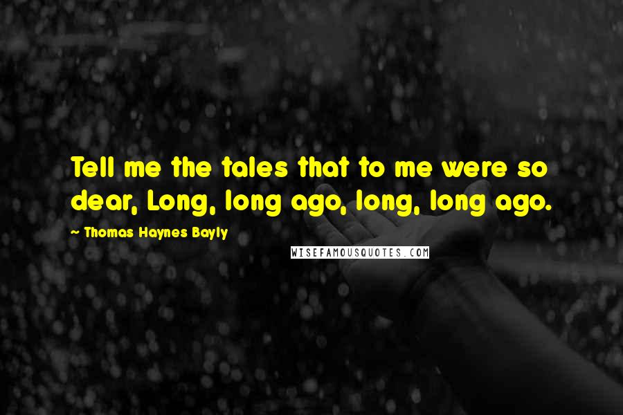 Thomas Haynes Bayly Quotes: Tell me the tales that to me were so dear, Long, long ago, long, long ago.