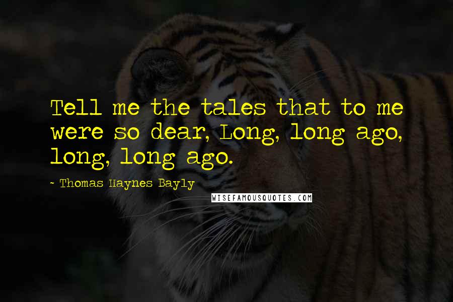 Thomas Haynes Bayly Quotes: Tell me the tales that to me were so dear, Long, long ago, long, long ago.