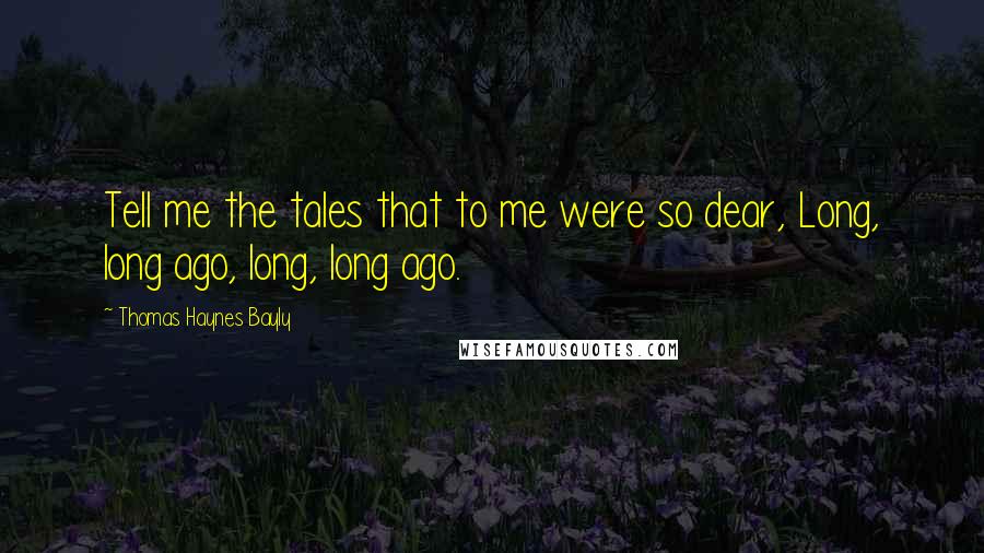 Thomas Haynes Bayly Quotes: Tell me the tales that to me were so dear, Long, long ago, long, long ago.