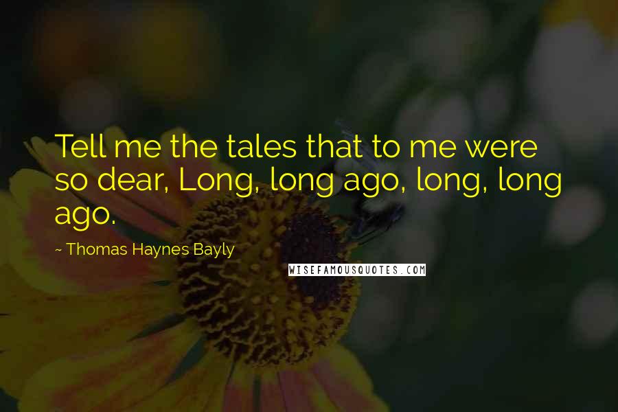 Thomas Haynes Bayly Quotes: Tell me the tales that to me were so dear, Long, long ago, long, long ago.