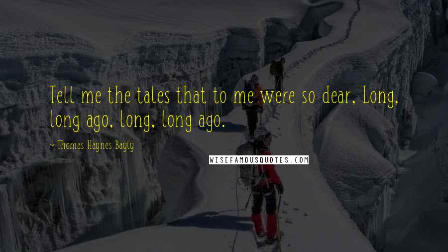 Thomas Haynes Bayly Quotes: Tell me the tales that to me were so dear, Long, long ago, long, long ago.