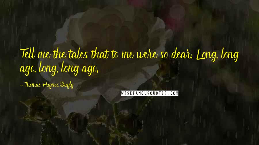 Thomas Haynes Bayly Quotes: Tell me the tales that to me were so dear, Long, long ago, long, long ago.