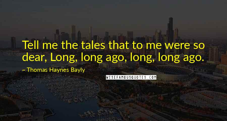 Thomas Haynes Bayly Quotes: Tell me the tales that to me were so dear, Long, long ago, long, long ago.