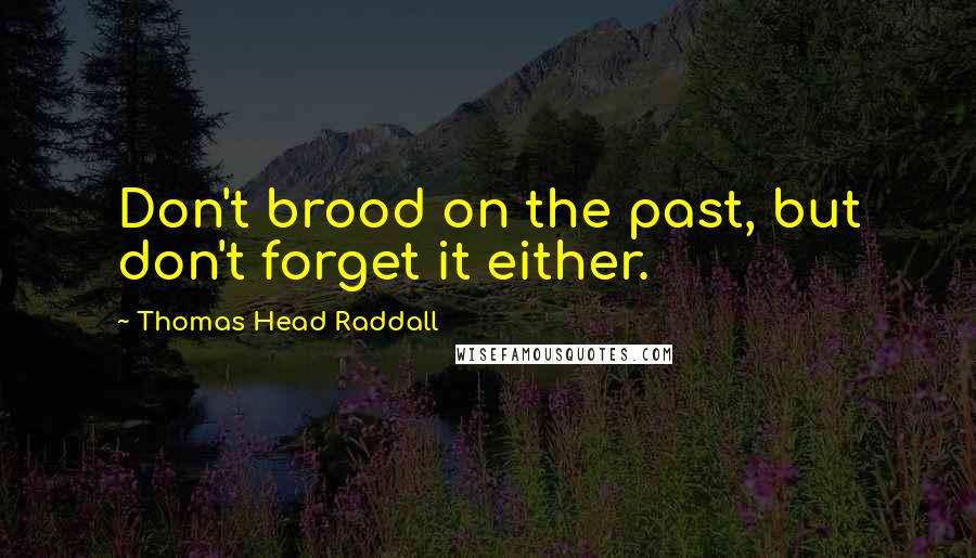 Thomas Head Raddall Quotes: Don't brood on the past, but don't forget it either.