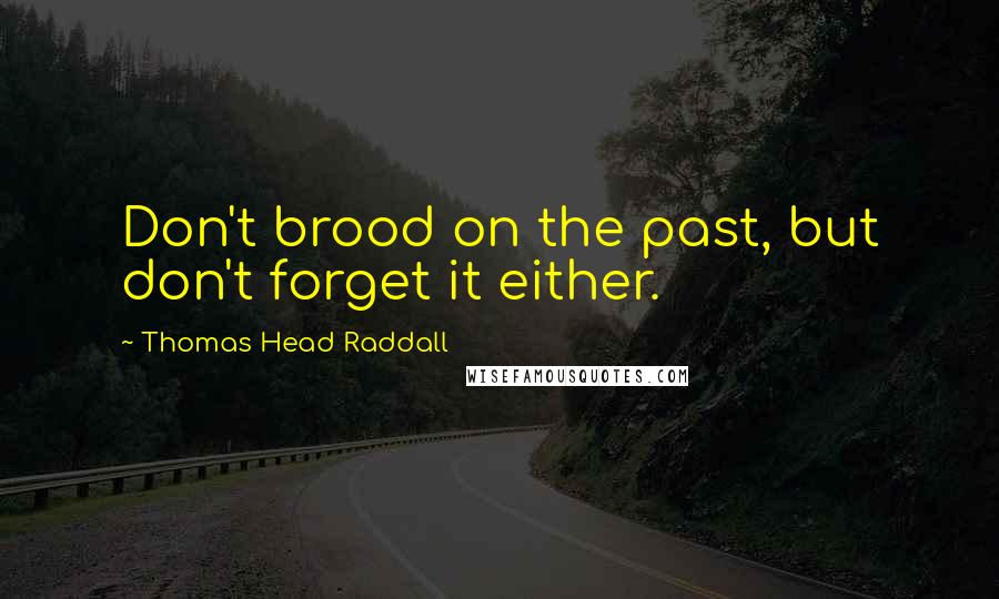 Thomas Head Raddall Quotes: Don't brood on the past, but don't forget it either.