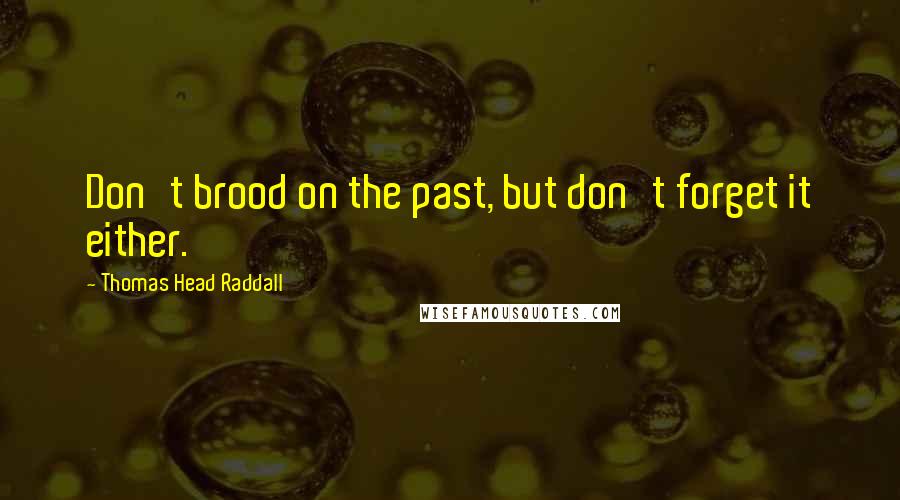 Thomas Head Raddall Quotes: Don't brood on the past, but don't forget it either.