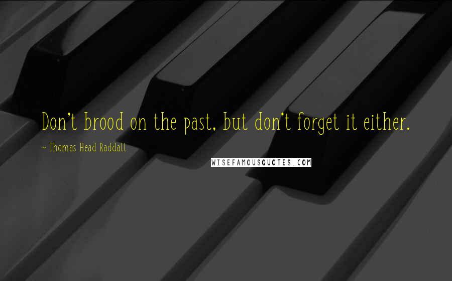 Thomas Head Raddall Quotes: Don't brood on the past, but don't forget it either.