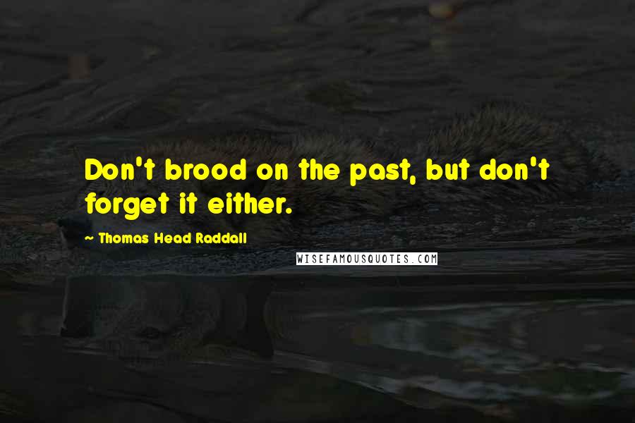 Thomas Head Raddall Quotes: Don't brood on the past, but don't forget it either.