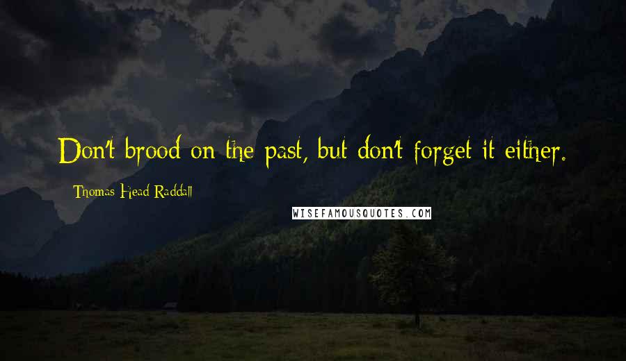 Thomas Head Raddall Quotes: Don't brood on the past, but don't forget it either.