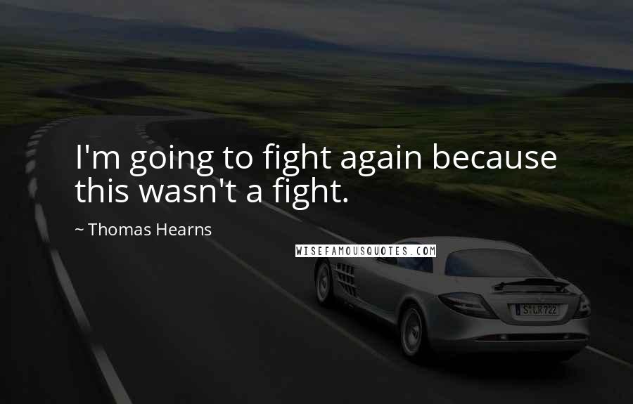 Thomas Hearns Quotes: I'm going to fight again because this wasn't a fight.