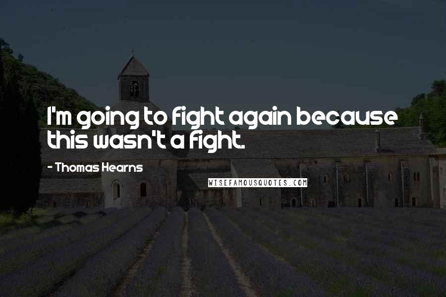 Thomas Hearns Quotes: I'm going to fight again because this wasn't a fight.