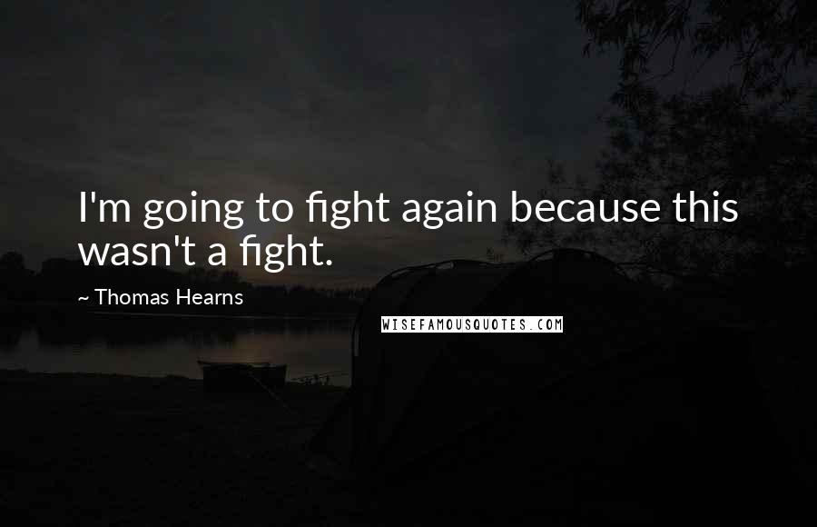 Thomas Hearns Quotes: I'm going to fight again because this wasn't a fight.