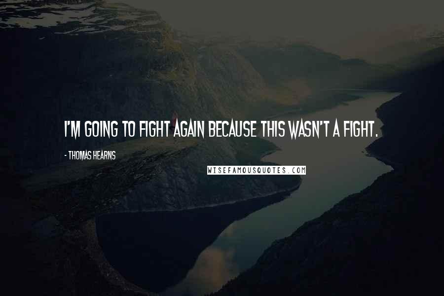 Thomas Hearns Quotes: I'm going to fight again because this wasn't a fight.