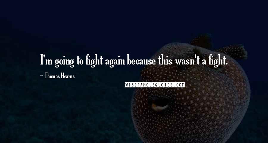 Thomas Hearns Quotes: I'm going to fight again because this wasn't a fight.