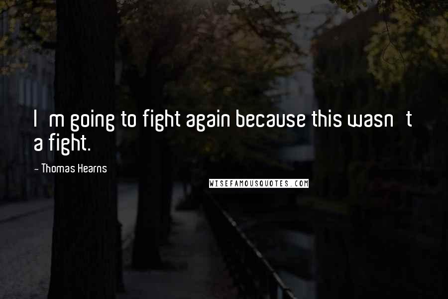 Thomas Hearns Quotes: I'm going to fight again because this wasn't a fight.