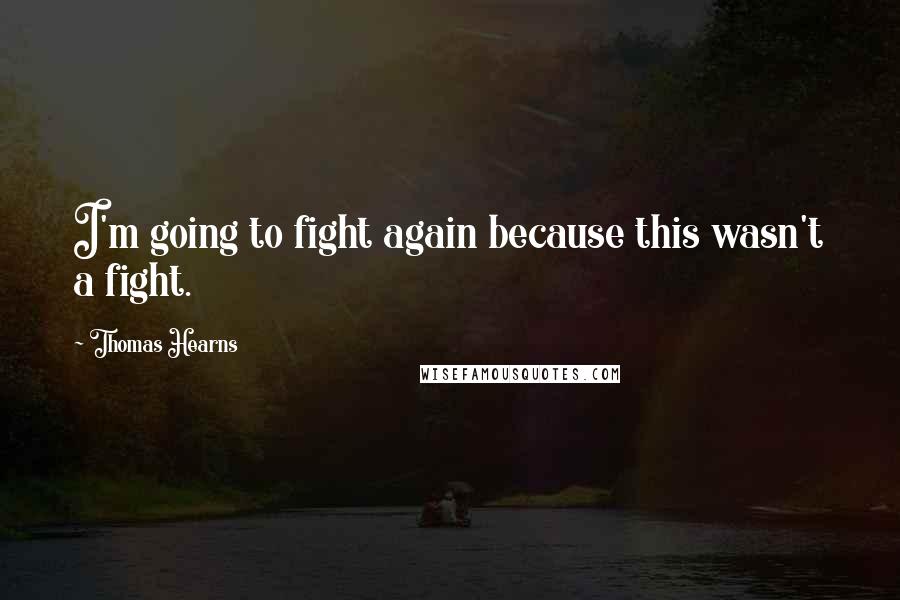 Thomas Hearns Quotes: I'm going to fight again because this wasn't a fight.